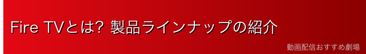 Fire TVとは?製品ラインナップの紹介