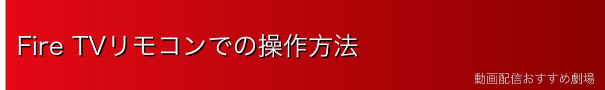 Fire TVリモコンでの操作方法