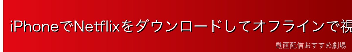 iPhoneでNetflixをダウンロードしてオフラインで視聴する方法