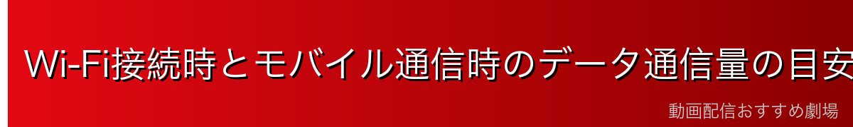 Wi-Fi接続時とモバイル通信時のデータ通信量の目安