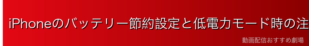 iPhoneのバッテリー節約設定と低電力モード時の注意