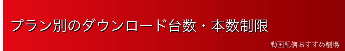 プラン別のダウンロード台数・本数制限