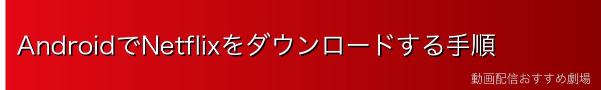 AndroidでNetflixをダウンロードする手順