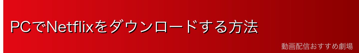 PCでNetflixをダウンロードする方法