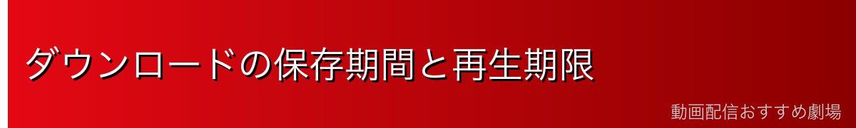 ダウンロードの保存期間と再生期限