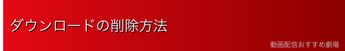 ダウンロードの削除方法