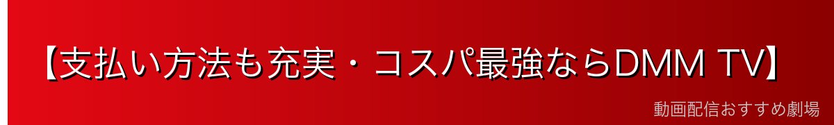 【支払い方法も充実・コスパ最強ならDMM TV】