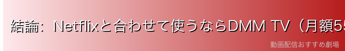結論:Netflixと合わせて使うならDMM TV(月額550円)が圧倒的にお得