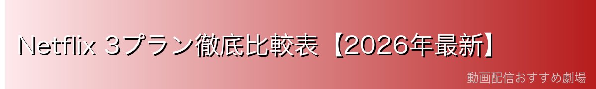 Netflix 3プラン徹底比較表【2026年最新】