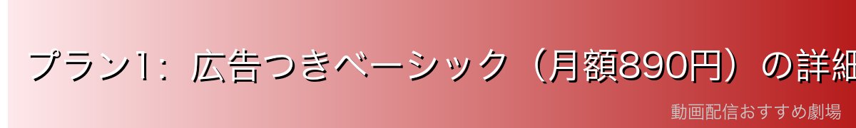 プラン1:広告つきベーシック(月額890円)の詳細