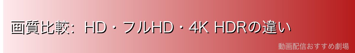 画質比較:HD・フルHD・4K HDRの違い