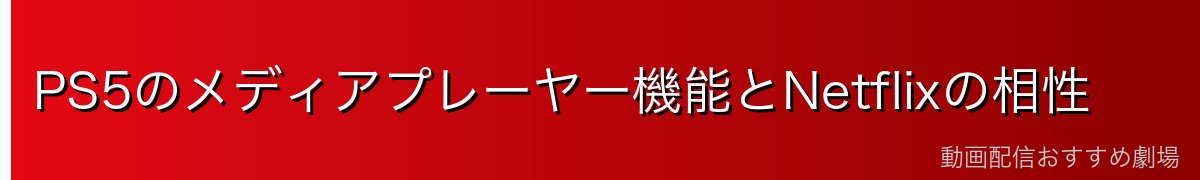 PS5のメディアプレーヤー機能とNetflixの相性