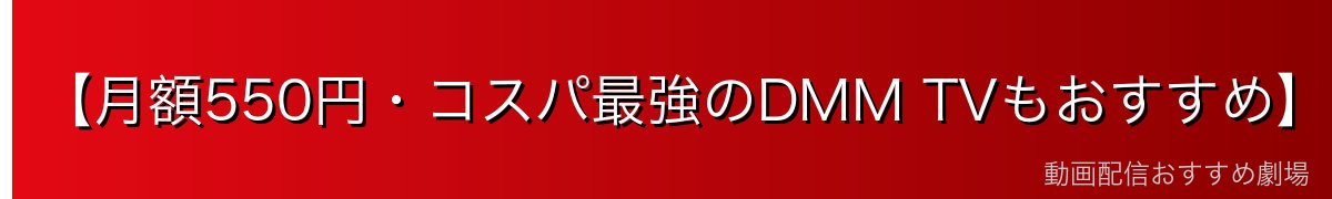 【月額550円・コスパ最強のDMM TVもおすすめ】