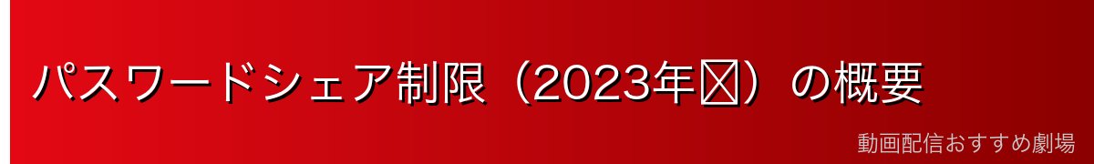 パスワードシェア制限(2023年〜)の概要