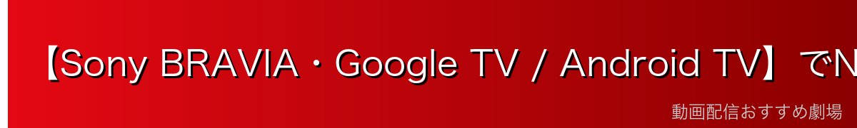 【Sony BRAVIA・Google TV / Android TV】でNetflixをインストールする方法