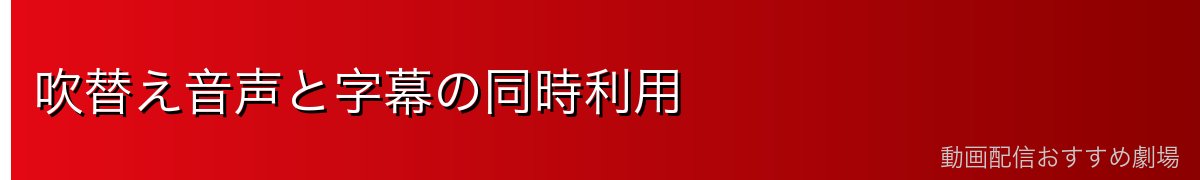 吹替え音声と字幕の同時利用