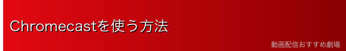 Chromecastを使う方法