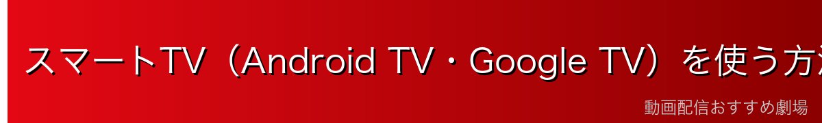 スマートTV(Android TV・Google TV)を使う方法