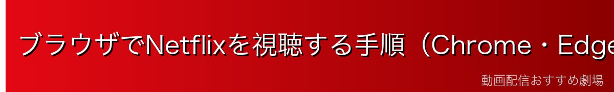 ブラウザでNetflixを視聴する手順(Chrome・Edge・Firefox)