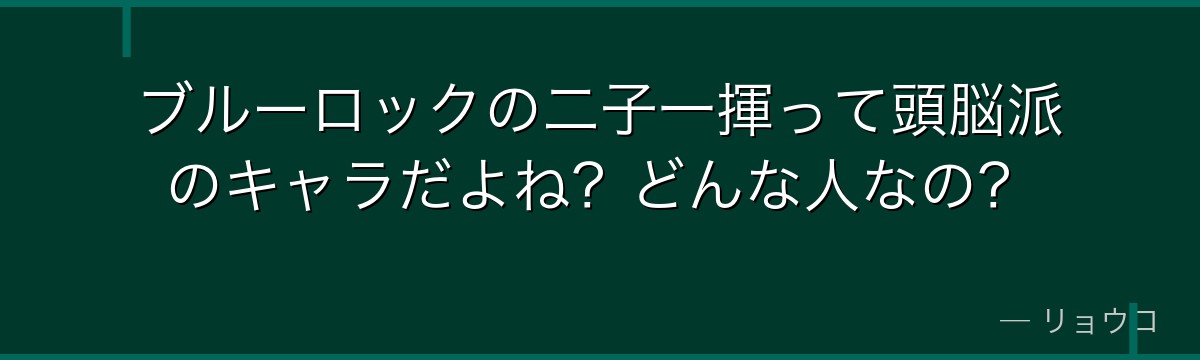 ブルーロックの二子一揮って頭脳派のキャラだよね?どんな人なの?