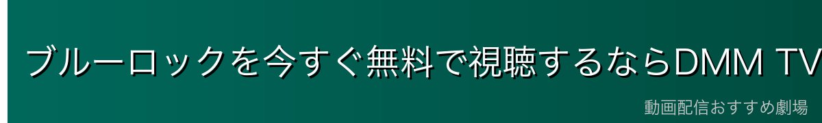 ブルーロックを今すぐ無料で視聴するならDMM TVがおすすめ
