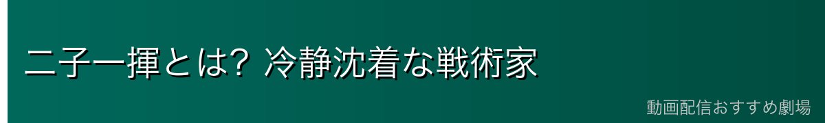 二子一揮とは?冷静沈着な戦術家