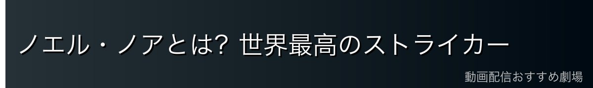 ノエル・ノアとは？世界最高のストライカー