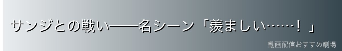 サンジとの戦い——名シーン「羨ましい……!」