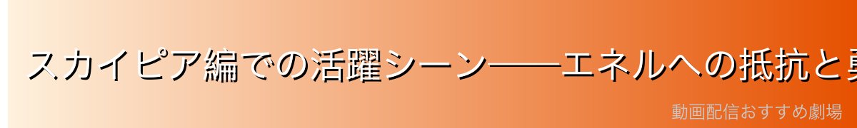 スカイピア編での活躍シーン——エネルへの抵抗と勇気ある行動