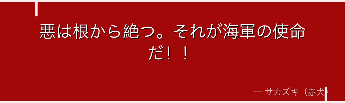 悪は根から絶つ。それが海軍の使命だ！！