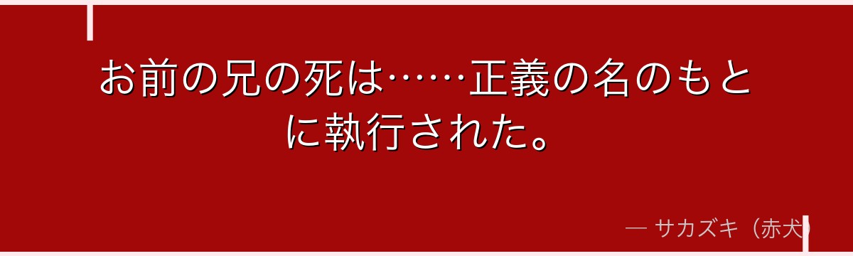 お前の兄の死は……正義の名のもとに執行された。