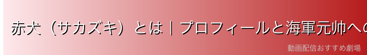 赤犬（サカズキ）とは｜プロフィールと海軍元帅への道