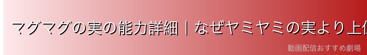 マグマグの実の能力詳細｜なぜヤミヤミの実より上位なのか