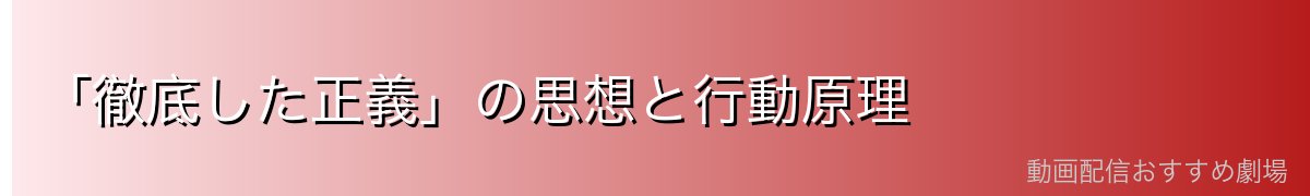 「徹底した正義」の思想と行動原理