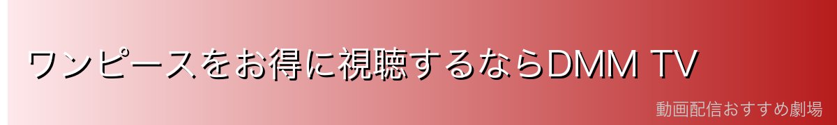 ワンピースをお得に視聴するならDMM TV