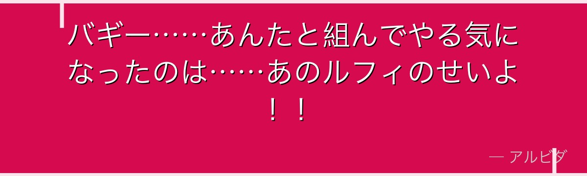 バギー……あんたと組んでやる気になったのは……あのルフィのせいよ！！