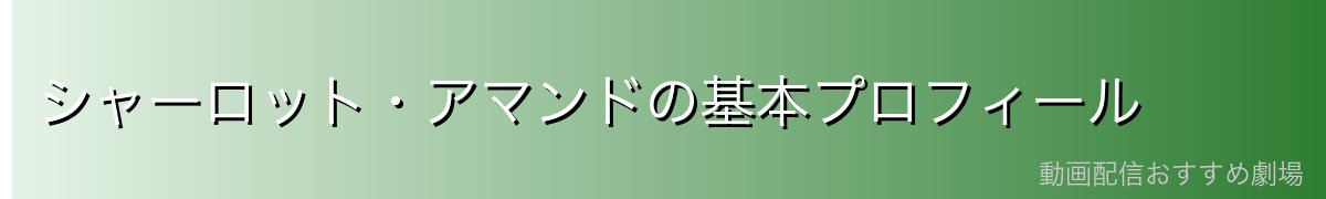 シャーロット・アマンドの基本プロフィール