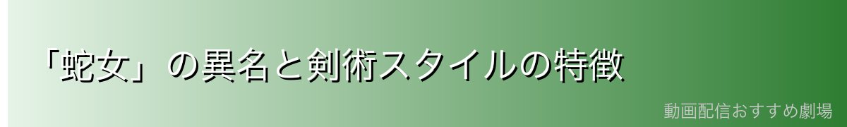 「蛇女」の異名と剣術スタイルの特徴