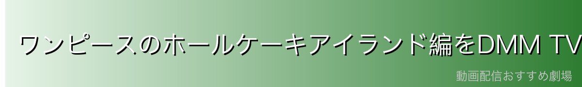 ワンピースのホールケーキアイランド編をDMM TVで見る