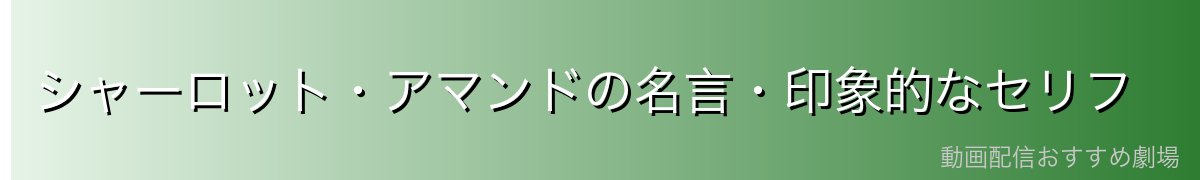 シャーロット・アマンドの名言・印象的なセリフ