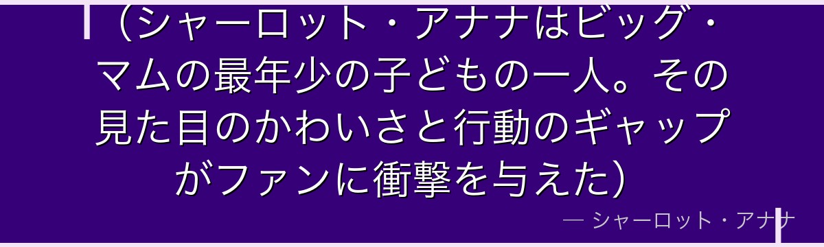 (シャーロット・アナナはビッグ・マムの最年少の子どもの一人。その見た目のかわいさと行動のギャップがファンに衝撃を与えた)