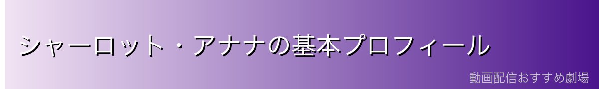 シャーロット・アナナの基本プロフィール