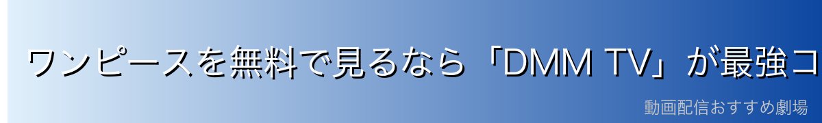 ワンピースを無料で見るなら「DMM TV」が最強コスパ!