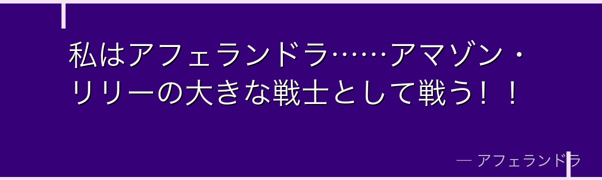 私はアフェランドラ……アマゾン・リリーの大きな戦士として戦う！！