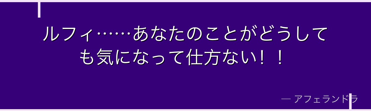 ルフィ……あなたのことがどうしても気になって仕方ない！！