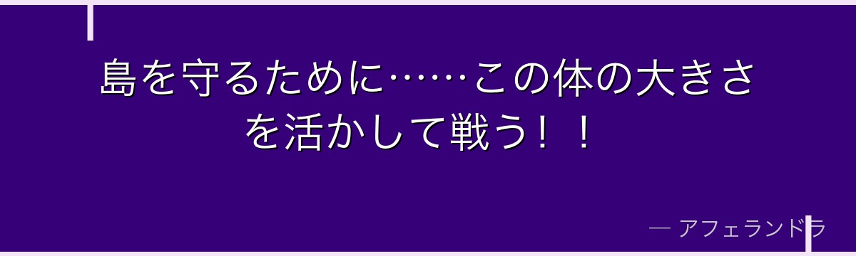 島を守るために……この体の大きさを活かして戦う！！