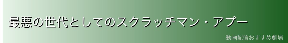 最悪の世代としてのスクラッチマン・アプー