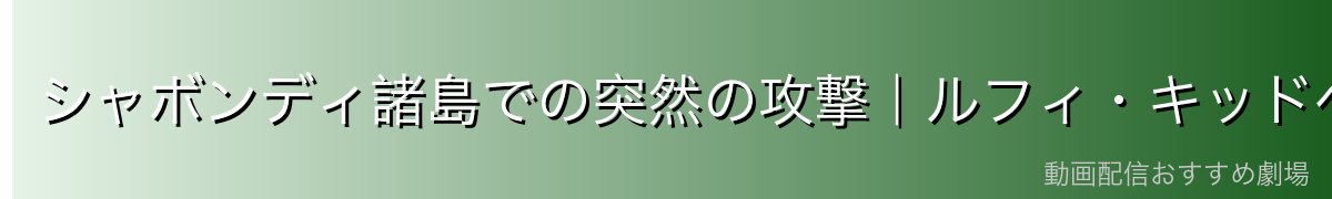 シャボンディ諸島での突然の攻撃｜ルフィ・キッドへの奇襲の真相