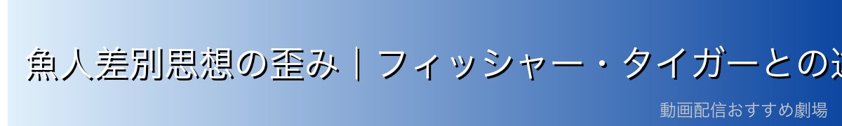 魚人差別思想の歪み｜フィッシャー・タイガーとの違い