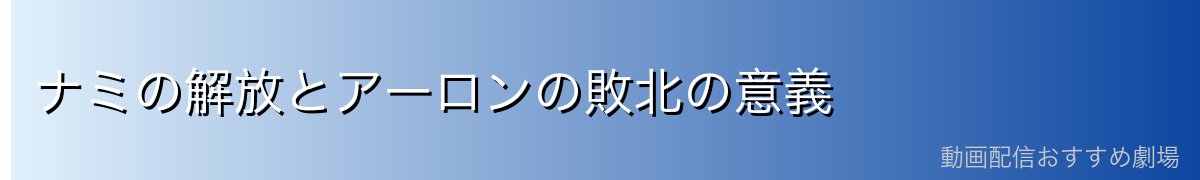 ナミの解放とアーロンの敗北の意義